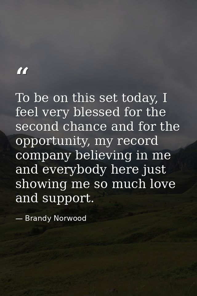 To be on this set today, I feel very blessed for the second chance and for the opportunity, my record company believing  — Brandy Norwood