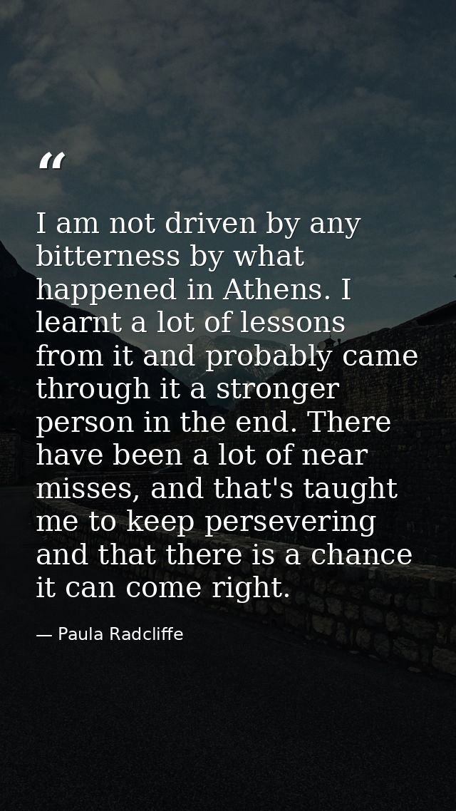I am not driven by any bitterness by what happened in Athens. I learnt a lot of lessons from it and probably came throug — Paula Radcliffe
