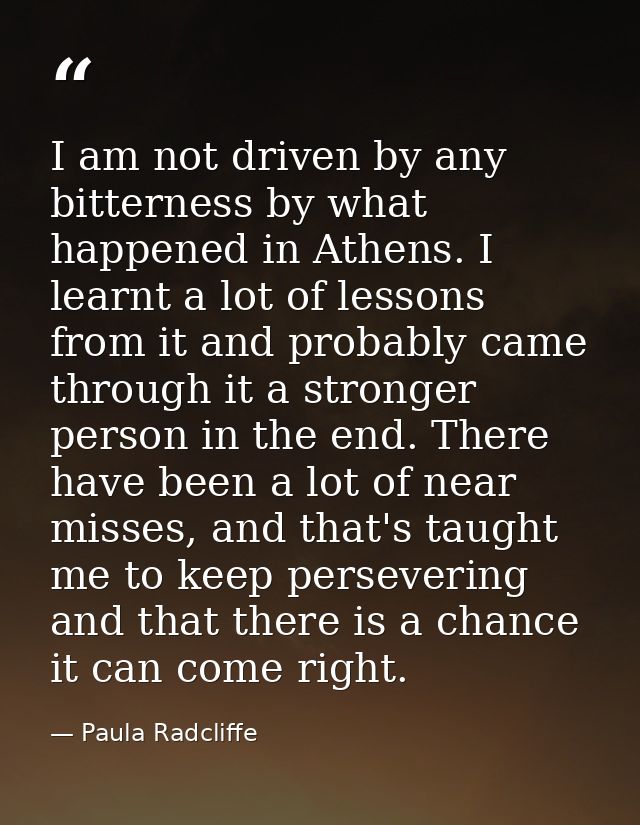 I am not driven by any bitterness by what happened in Athens. I learnt a lot of lessons from it and probably came throug — Paula Radcliffe