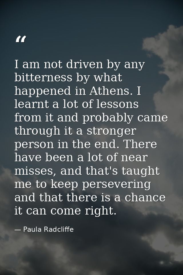 I am not driven by any bitterness by what happened in Athens. I learnt a lot of lessons from it and probably came throug — Paula Radcliffe