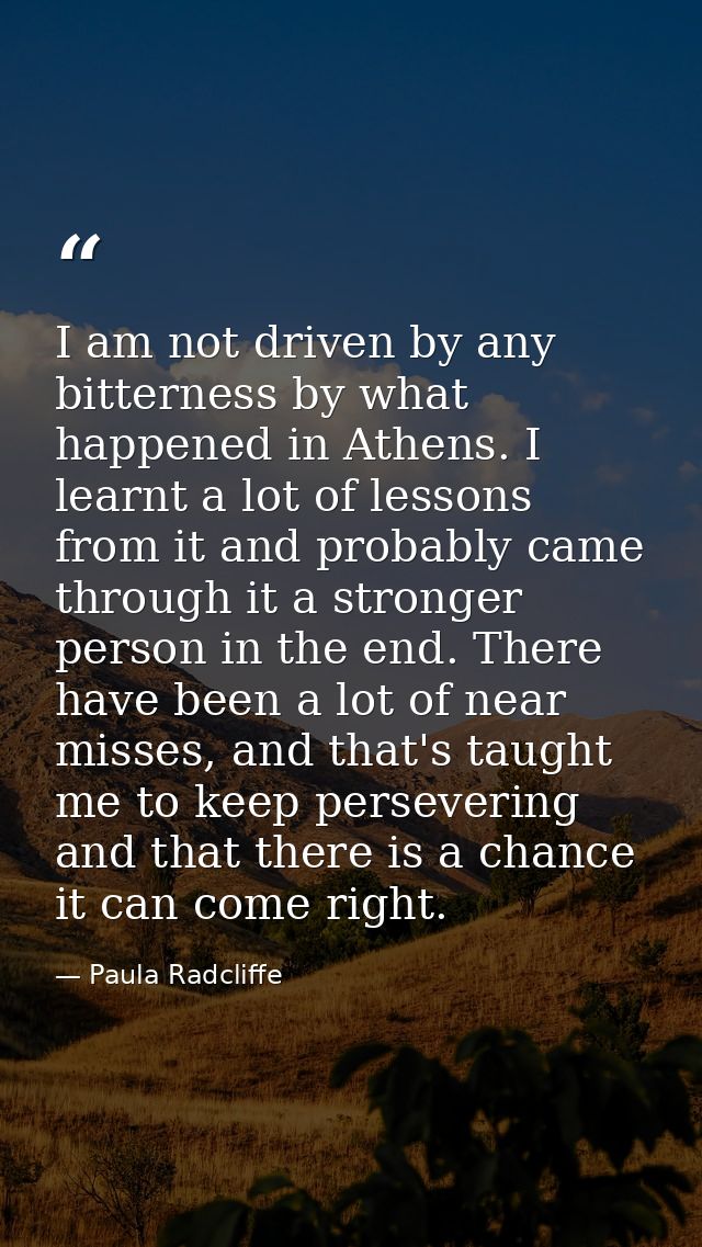 I am not driven by any bitterness by what happened in Athens. I learnt a lot of lessons from it and probably came throug — Paula Radcliffe