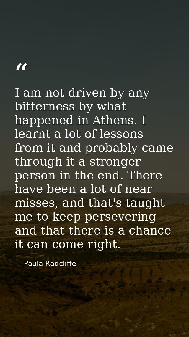 I am not driven by any bitterness by what happened in Athens. I learnt a lot of lessons from it and probably came throug — Paula Radcliffe