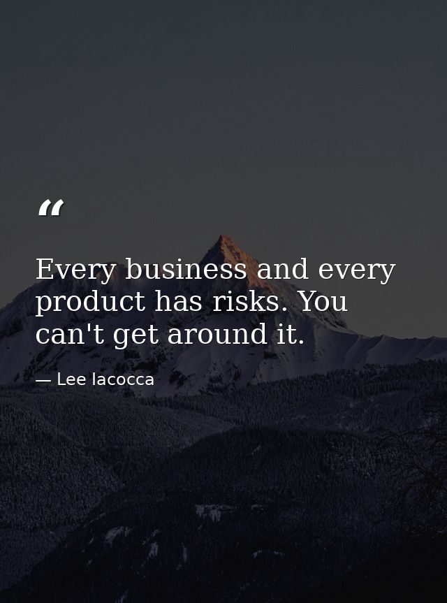 Every business and every product has risks. You can't get around it. — Lee Iacocca