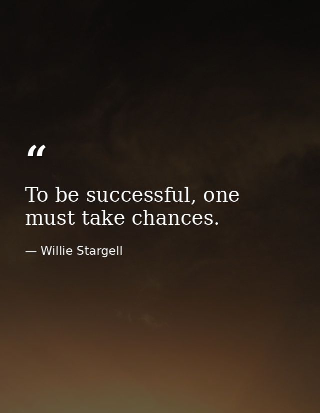 To be successful, one must take chances. — Willie Stargell