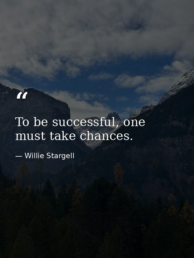 To be successful, one must take chances. — Willie Stargell