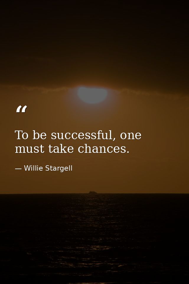 To be successful, one must take chances. — Willie Stargell