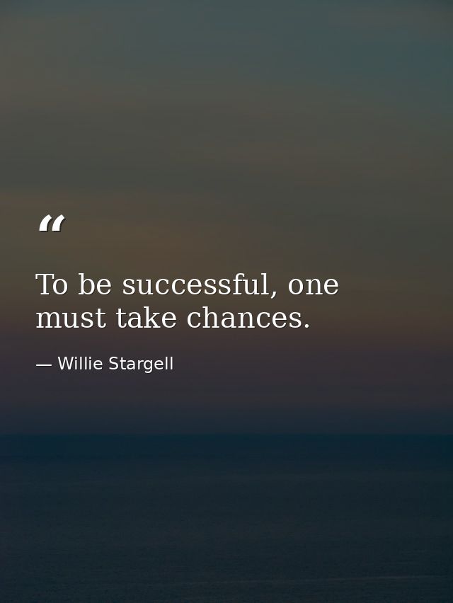 To be successful, one must take chances. — Willie Stargell