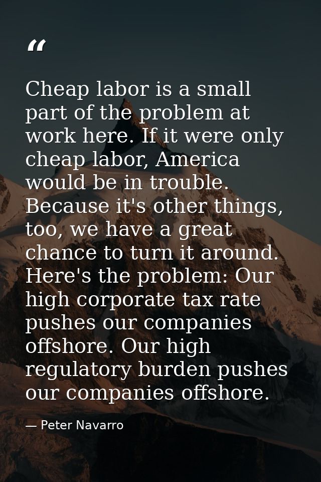 Cheap labor is a small part of the problem at work here. If it were only cheap labor, America would be in trouble. Becau — Peter Navarro
