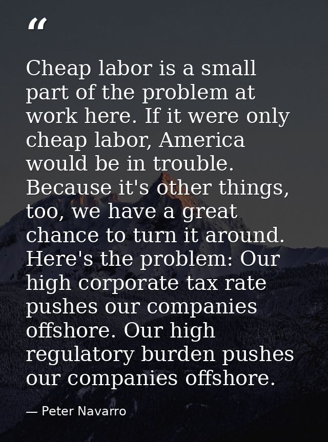 Cheap labor is a small part of the problem at work here. If it were only cheap labor, America would be in trouble. Becau — Peter Navarro