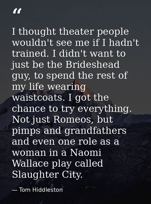 I thought theater people wouldn't see me if I hadn't trained. I didn't want to just be the Brideshead guy, to spend the  — Tom Hiddleston