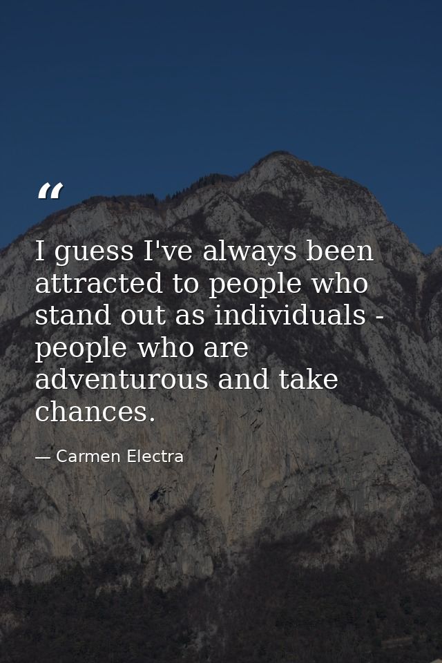 I guess I've always been attracted to people who stand out as individuals - people who are adventurous and take chances. — Carmen Electra