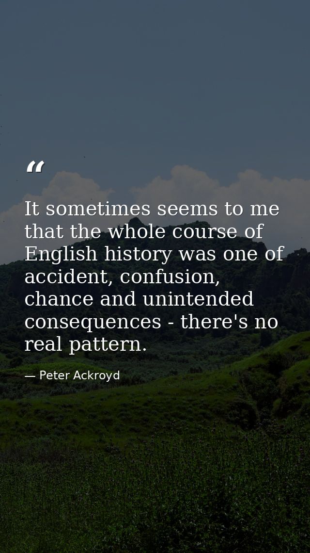It sometimes seems to me that the whole course of English history was one of accident, confusion, chance and unintended  — Peter Ackroyd