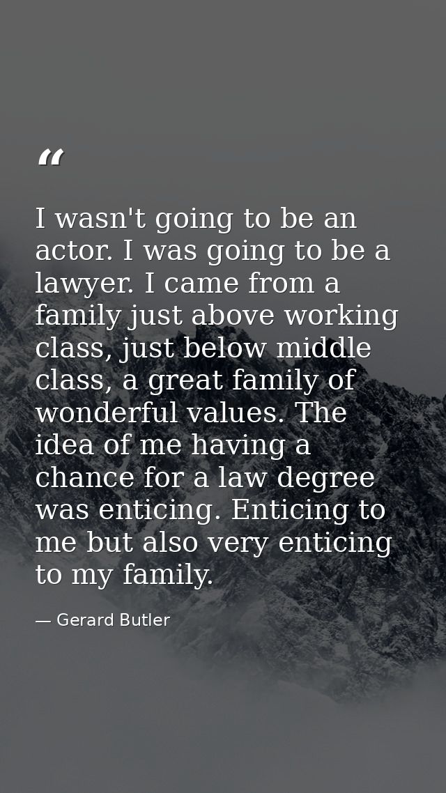 I wasn't going to be an actor. I was going to be a lawyer. I came from a family just above working class, just below mid — Gerard Butler