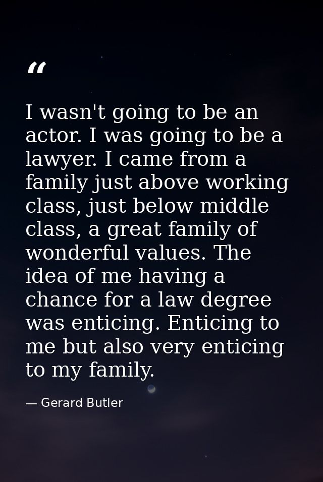 I wasn't going to be an actor. I was going to be a lawyer. I came from a family just above working class, just below mid — Gerard Butler