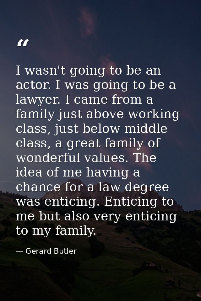 I wasn't going to be an actor. I was going to be a lawyer. I came from a family just above working class, just below mid — Gerard Butler