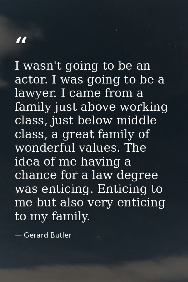 I wasn't going to be an actor. I was going to be a lawyer. I came from a family just above working class, just below mid — Gerard Butler