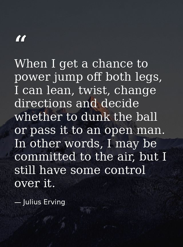 When I get a chance to power jump off both legs, I can lean, twist, change directions and decide whether to dunk the bal — Julius Erving