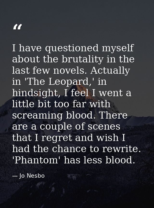 I have questioned myself about the brutality in the last few novels. Actually in 'The Leopard,' in hindsight, I feel I w — Jo Nesbo