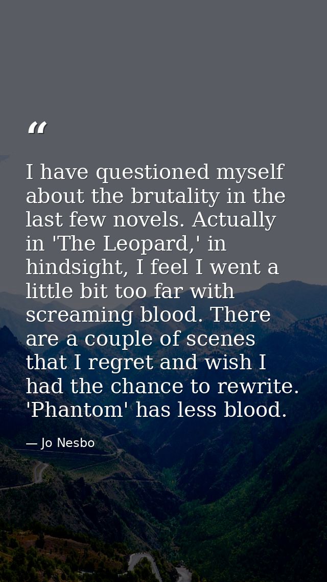 I have questioned myself about the brutality in the last few novels. Actually in 'The Leopard,' in hindsight, I feel I w — Jo Nesbo