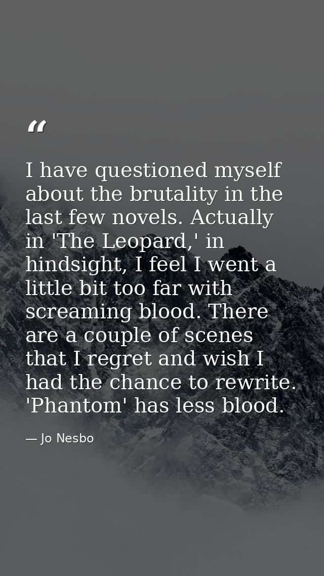 I have questioned myself about the brutality in the last few novels. Actually in 'The Leopard,' in hindsight, I feel I w — Jo Nesbo