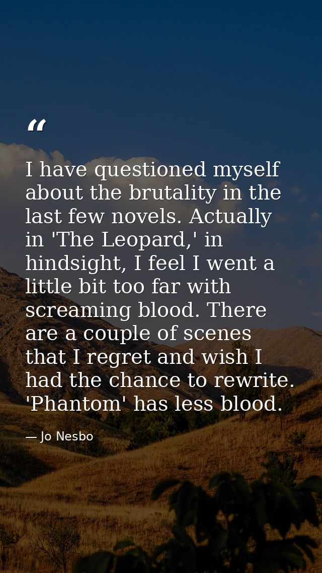 I have questioned myself about the brutality in the last few novels. Actually in 'The Leopard,' in hindsight, I feel I w — Jo Nesbo