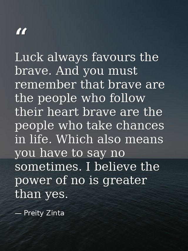 Luck always favours the brave. And you must remember that brave are the people who follow their heart brave are the peop — Preity Zinta