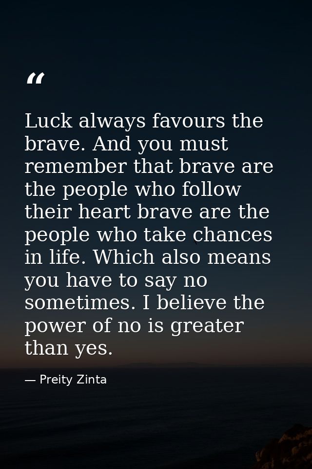 Luck always favours the brave. And you must remember that brave are the people who follow their heart brave are the peop — Preity Zinta