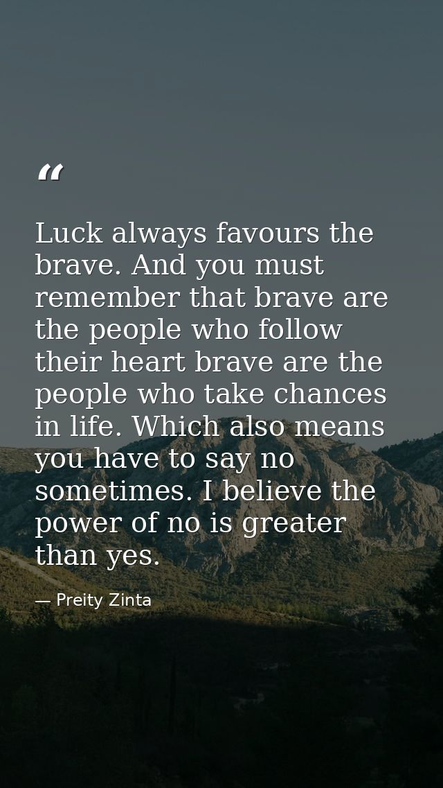 Luck always favours the brave. And you must remember that brave are the people who follow their heart brave are the peop — Preity Zinta