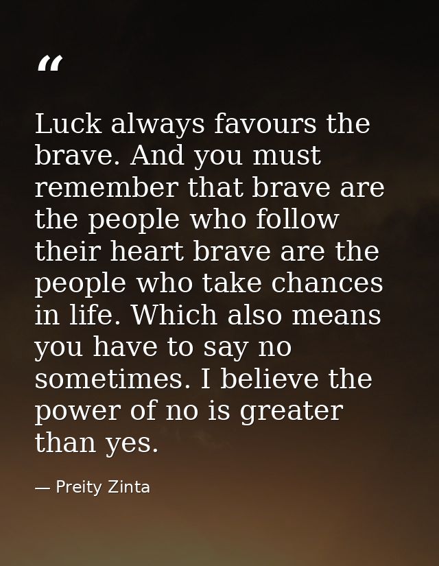 Luck always favours the brave. And you must remember that brave are the people who follow their heart brave are the peop — Preity Zinta