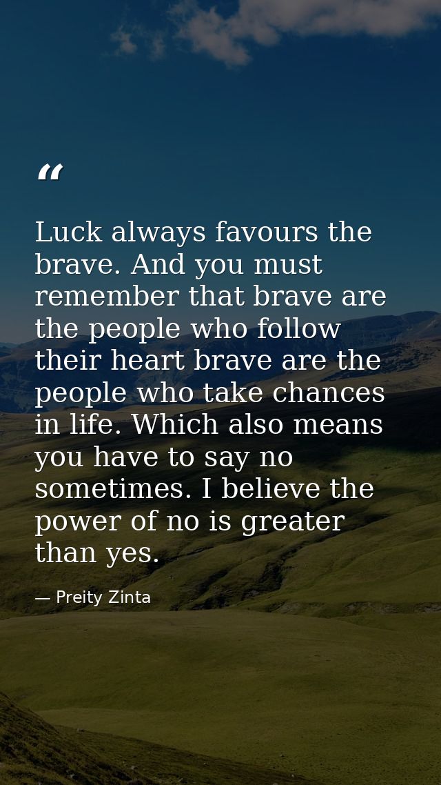 Luck always favours the brave. And you must remember that brave are the people who follow their heart brave are the peop — Preity Zinta