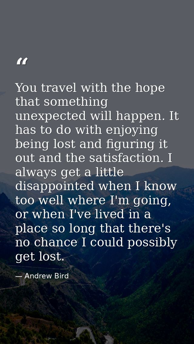 You travel with the hope that something unexpected will happen. It has to do with enjoying being lost and figuring it ou — Andrew Bird