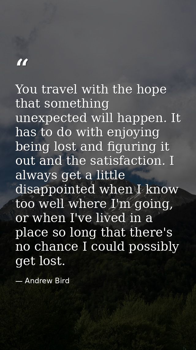 You travel with the hope that something unexpected will happen. It has to do with enjoying being lost and figuring it ou — Andrew Bird