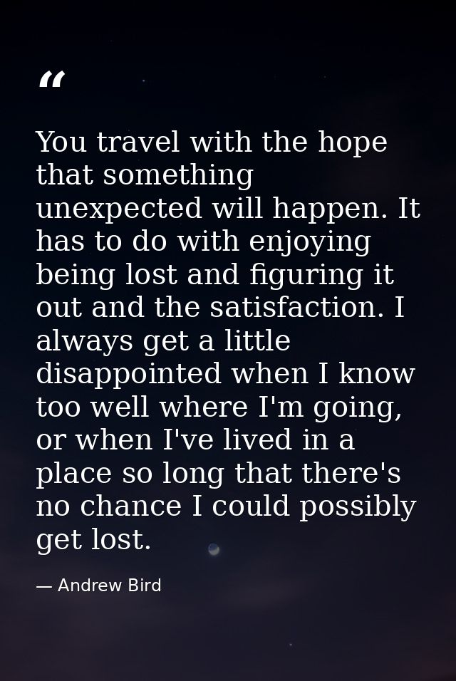 You travel with the hope that something unexpected will happen. It has to do with enjoying being lost and figuring it ou — Andrew Bird