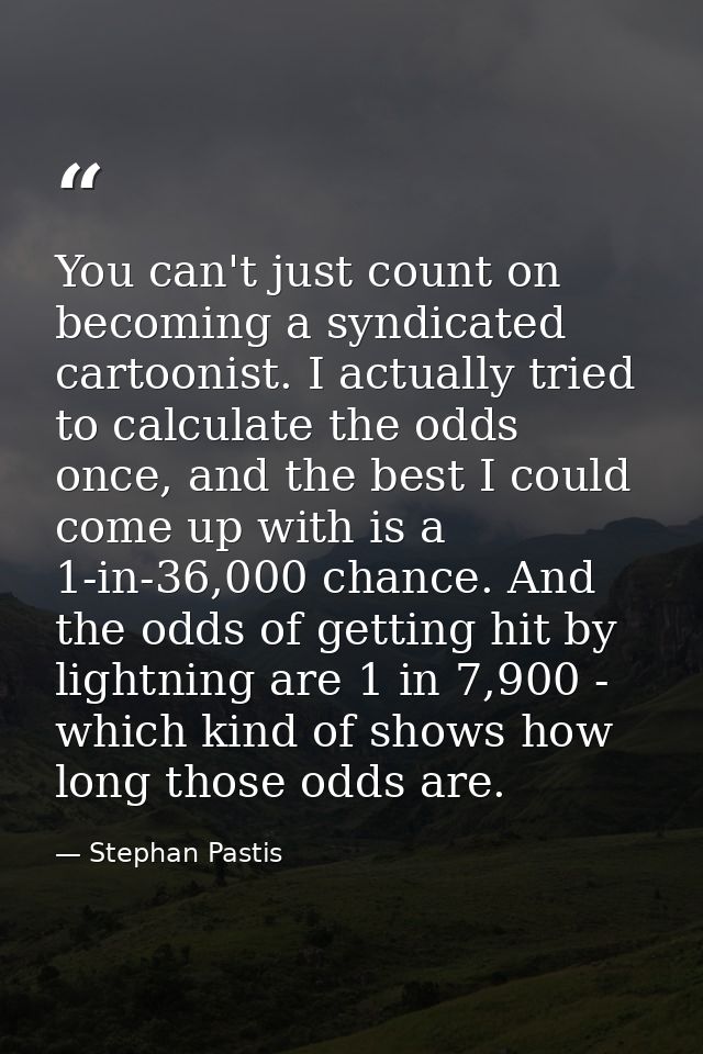 You can't just count on becoming a syndicated cartoonist. I actually tried to calculate the odds once, and the best I co — Stephan Pastis