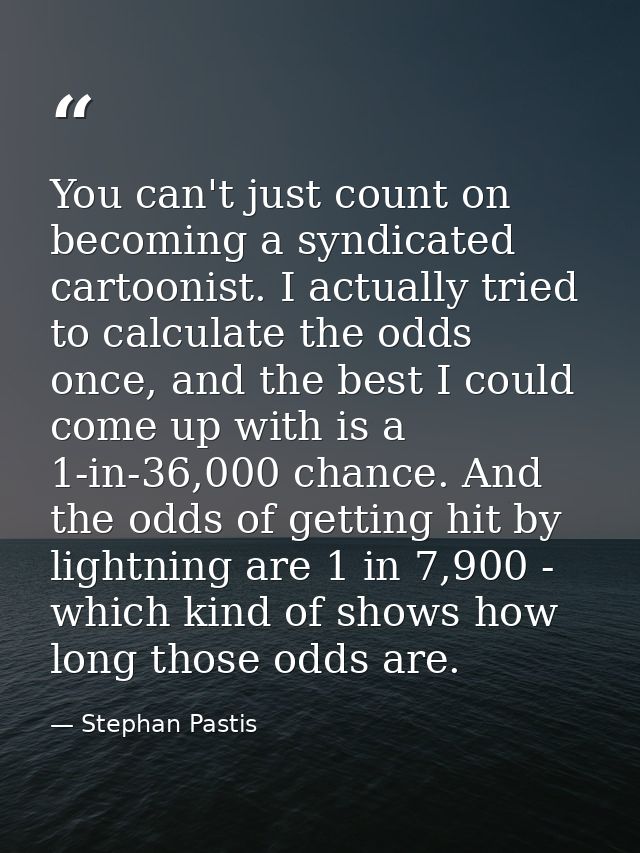 You can't just count on becoming a syndicated cartoonist. I actually tried to calculate the odds once, and the best I co — Stephan Pastis