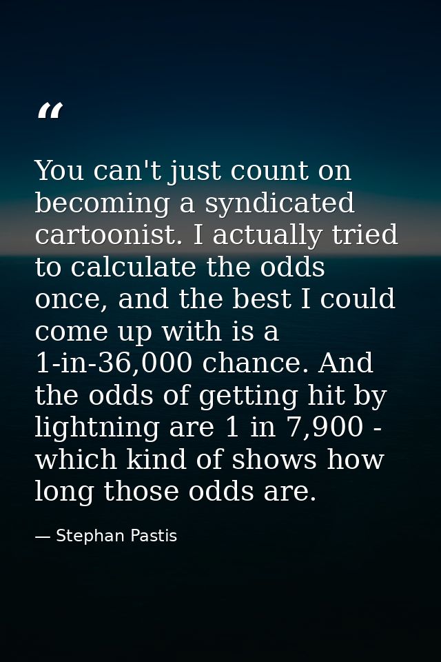 You can't just count on becoming a syndicated cartoonist. I actually tried to calculate the odds once, and the best I co — Stephan Pastis