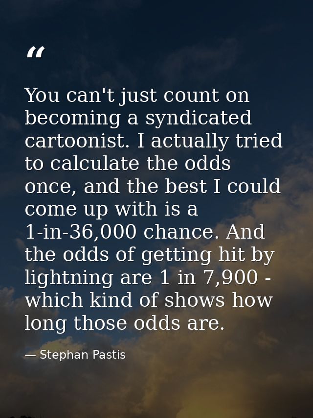 You can't just count on becoming a syndicated cartoonist. I actually tried to calculate the odds once, and the best I co — Stephan Pastis
