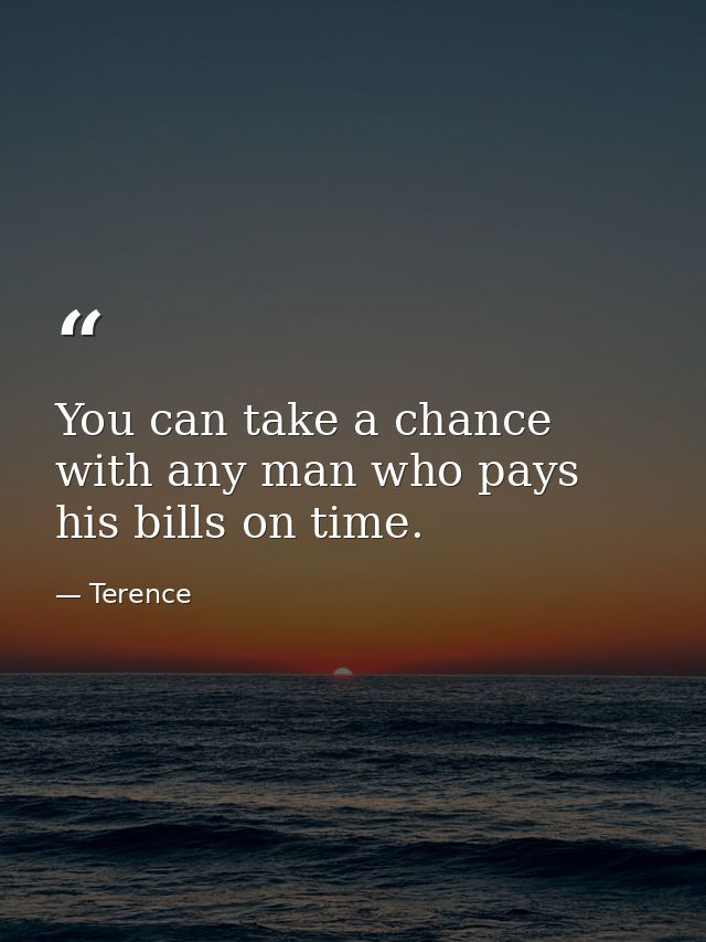 You can take a chance with any man who pays his bills on time. — Terence