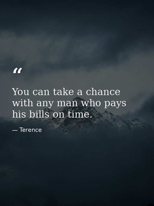 You can take a chance with any man who pays his bills on time. — Terence