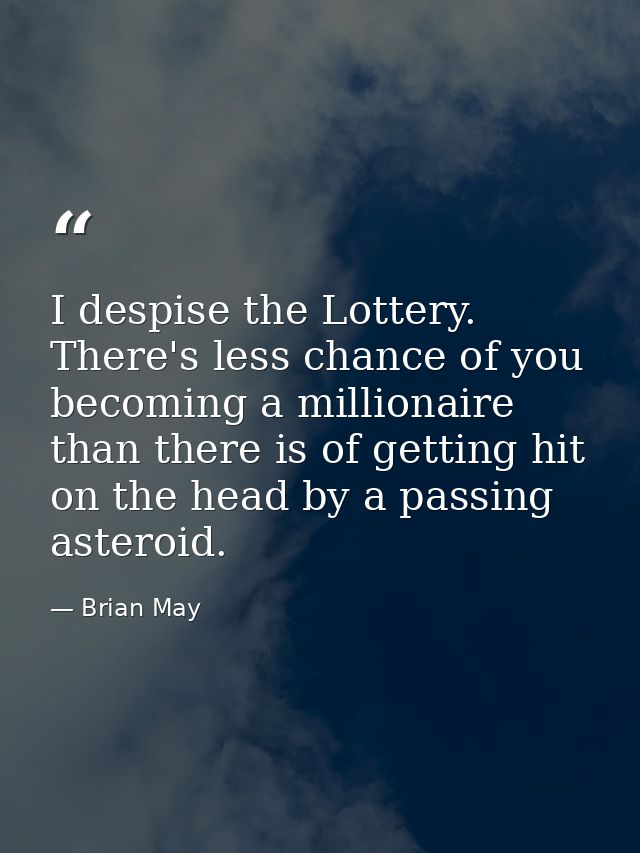 I despise the Lottery. There's less chance of you becoming a millionaire than there is of getting hit on the head by a p — Brian May