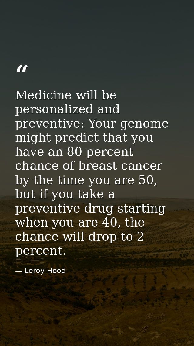 Medicine will be personalized and preventive: Your genome might predict that you have an 80 percent chance of breast can — Leroy Hood