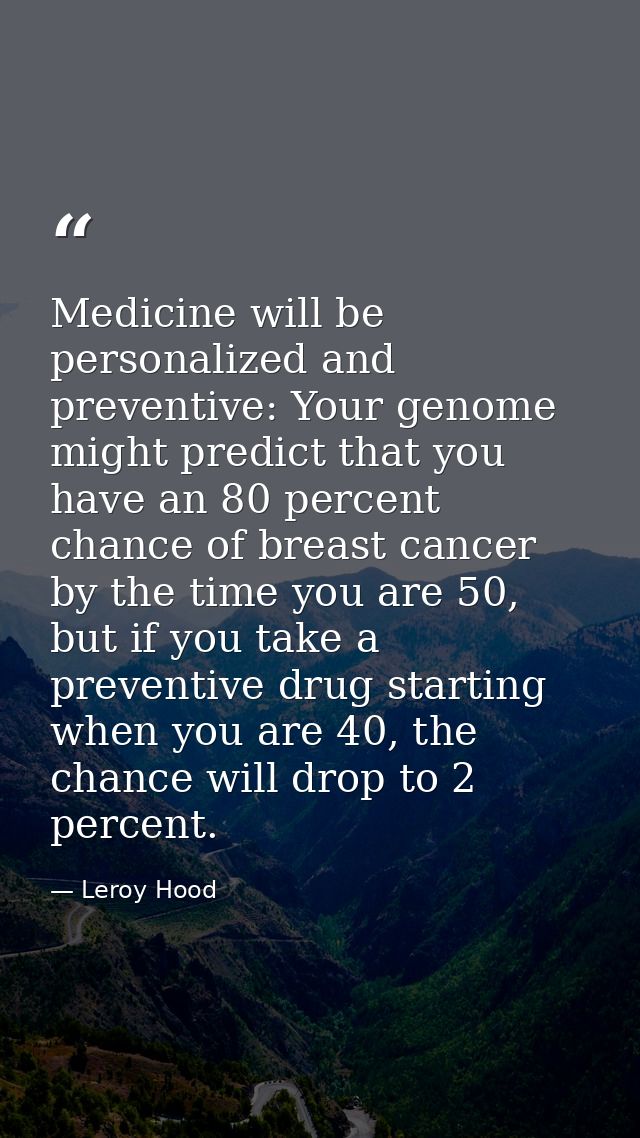 Medicine will be personalized and preventive: Your genome might predict that you have an 80 percent chance of breast can — Leroy Hood