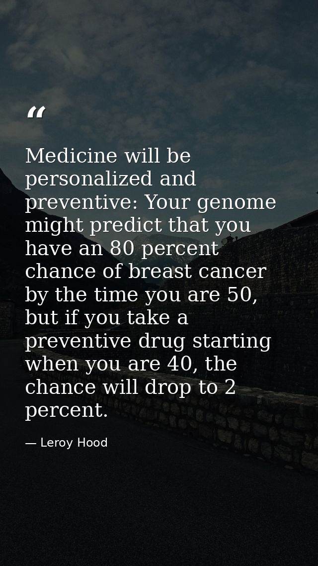 Medicine will be personalized and preventive: Your genome might predict that you have an 80 percent chance of breast can — Leroy Hood