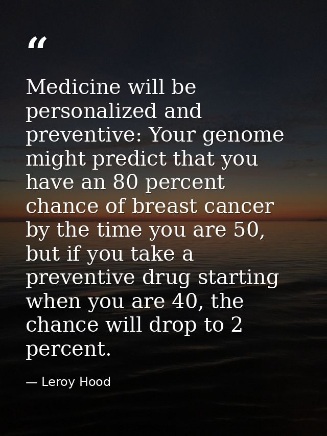Medicine will be personalized and preventive: Your genome might predict that you have an 80 percent chance of breast can — Leroy Hood