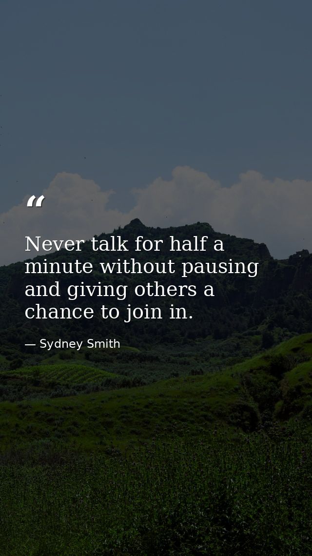 Never talk for half a minute without pausing and giving others a chance to join in. — Sydney Smith