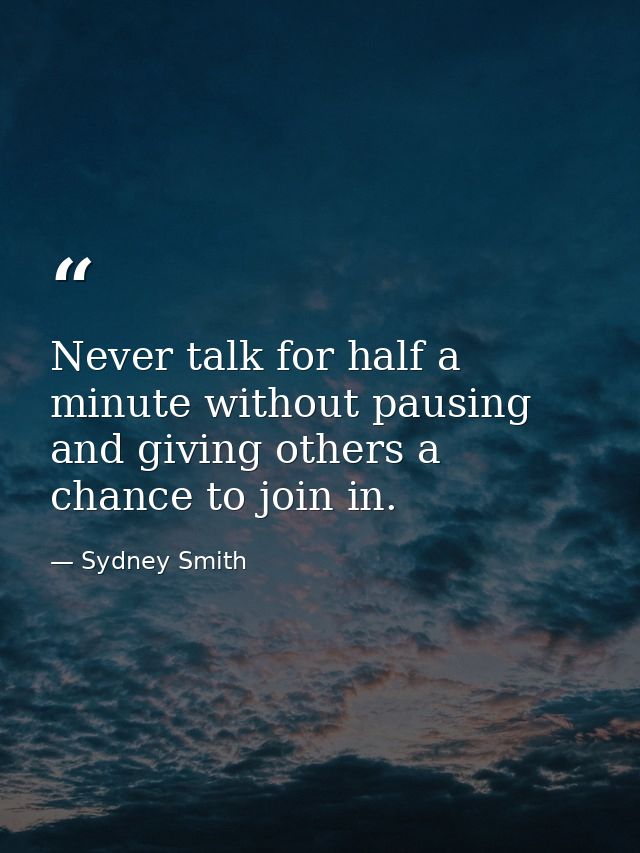 Never talk for half a minute without pausing and giving others a chance to join in. — Sydney Smith