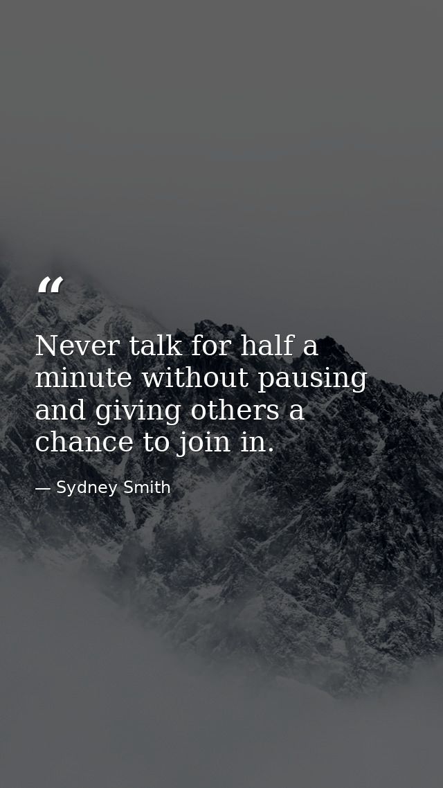 Never talk for half a minute without pausing and giving others a chance to join in. — Sydney Smith