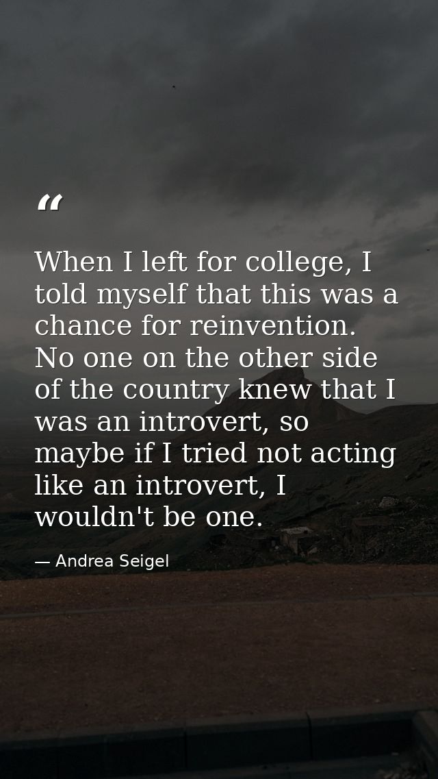 When I left for college, I told myself that this was a chance for reinvention. No one on the other side of the country k — Andrea Seigel