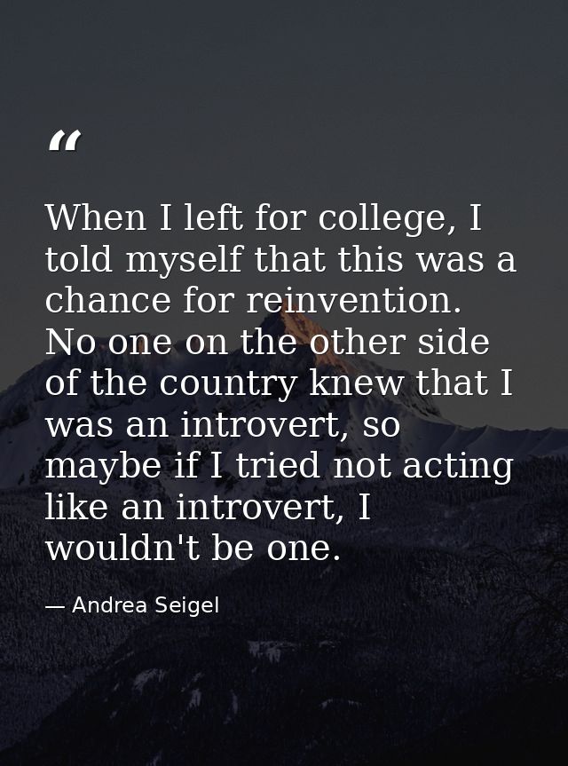When I left for college, I told myself that this was a chance for reinvention. No one on the other side of the country k — Andrea Seigel