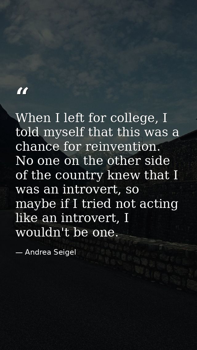 When I left for college, I told myself that this was a chance for reinvention. No one on the other side of the country k — Andrea Seigel